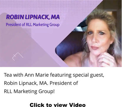 Tea with Ann Marie featuring special guest, Robin Lipnack, MA. President of  RLL Marketing Group!  Click to view Video